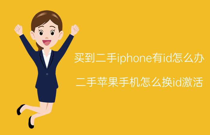 买到二手iphone有id怎么办 二手苹果手机怎么换id激活？